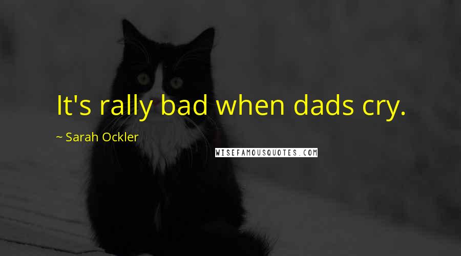 Sarah Ockler Quotes: It's rally bad when dads cry.