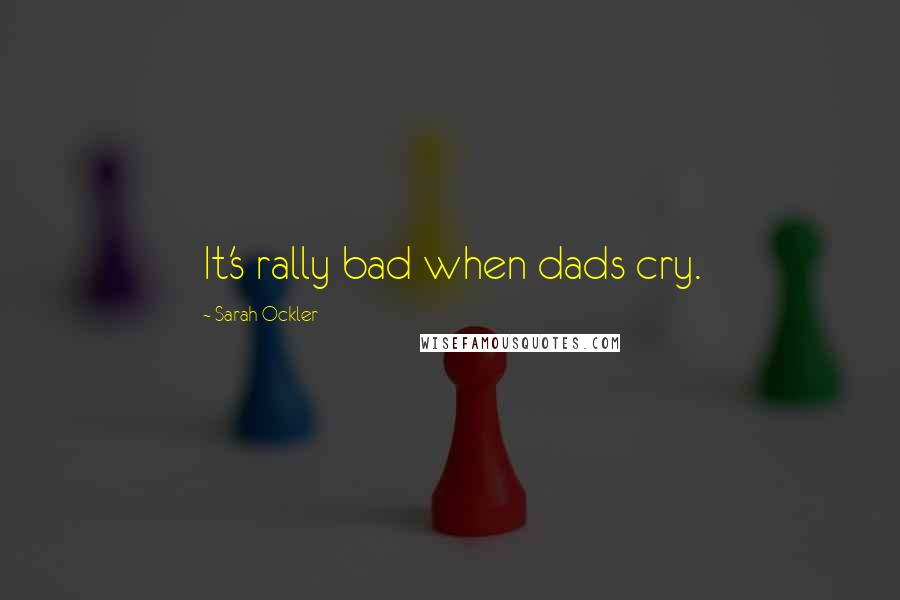 Sarah Ockler Quotes: It's rally bad when dads cry.