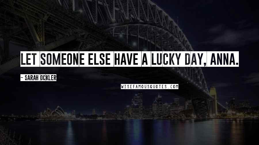 Sarah Ockler Quotes: Let someone else have a lucky day, Anna.