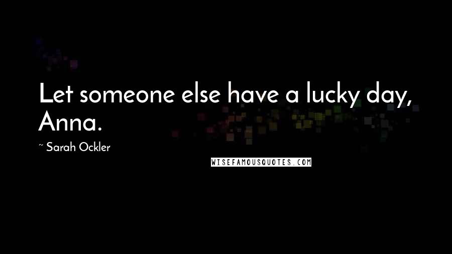 Sarah Ockler Quotes: Let someone else have a lucky day, Anna.