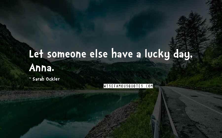 Sarah Ockler Quotes: Let someone else have a lucky day, Anna.