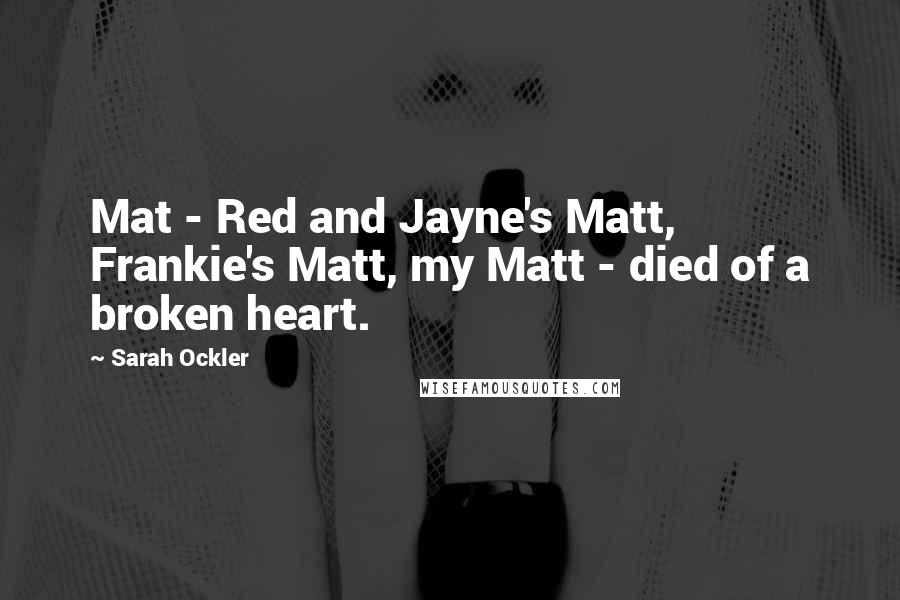 Sarah Ockler Quotes: Mat - Red and Jayne's Matt, Frankie's Matt, my Matt - died of a broken heart.