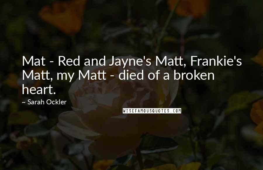 Sarah Ockler Quotes: Mat - Red and Jayne's Matt, Frankie's Matt, my Matt - died of a broken heart.