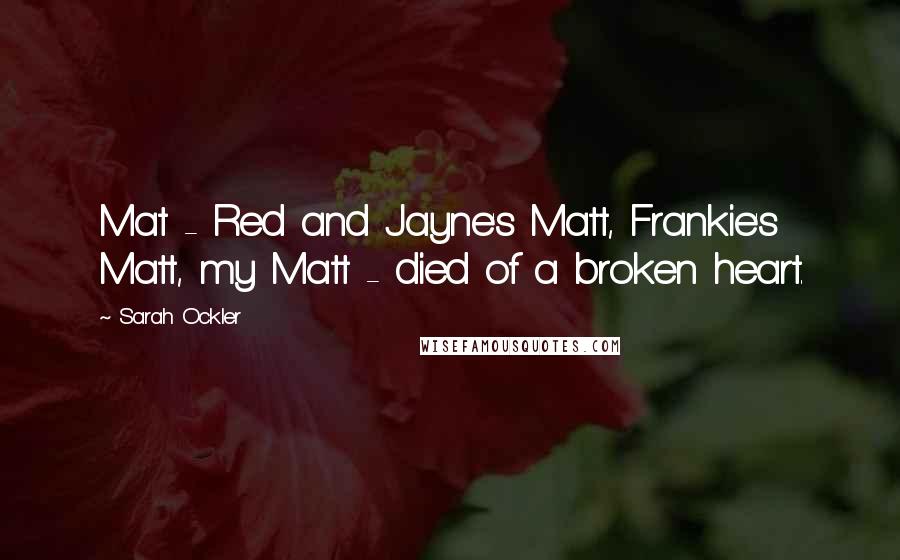 Sarah Ockler Quotes: Mat - Red and Jayne's Matt, Frankie's Matt, my Matt - died of a broken heart.