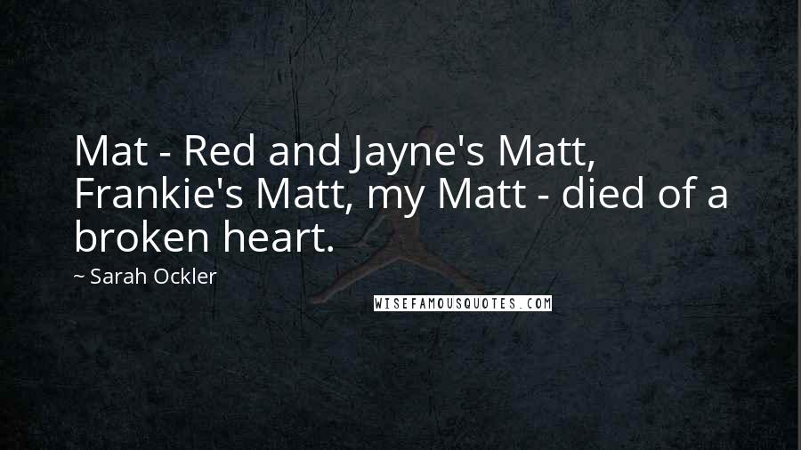 Sarah Ockler Quotes: Mat - Red and Jayne's Matt, Frankie's Matt, my Matt - died of a broken heart.