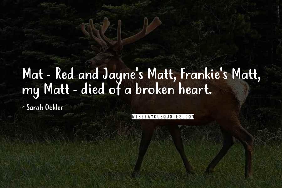 Sarah Ockler Quotes: Mat - Red and Jayne's Matt, Frankie's Matt, my Matt - died of a broken heart.