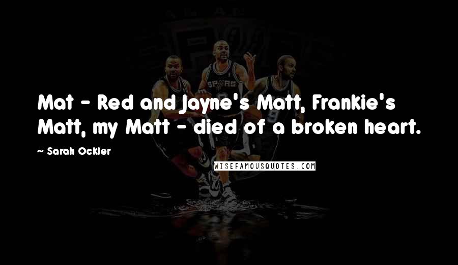 Sarah Ockler Quotes: Mat - Red and Jayne's Matt, Frankie's Matt, my Matt - died of a broken heart.