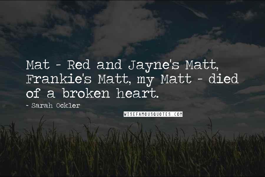 Sarah Ockler Quotes: Mat - Red and Jayne's Matt, Frankie's Matt, my Matt - died of a broken heart.