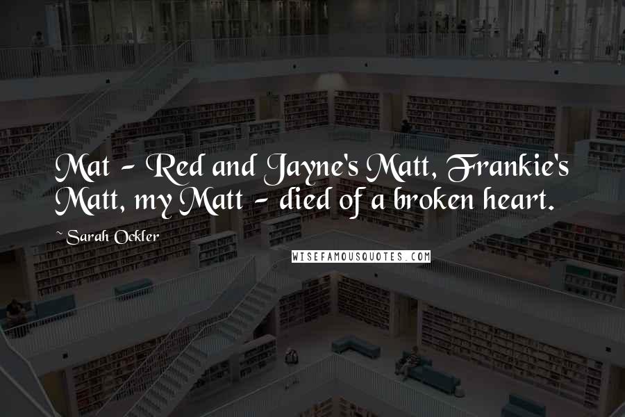 Sarah Ockler Quotes: Mat - Red and Jayne's Matt, Frankie's Matt, my Matt - died of a broken heart.