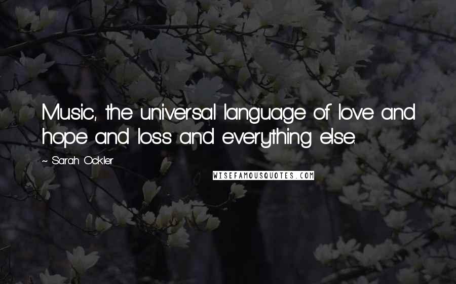 Sarah Ockler Quotes: Music, the universal language of love and hope and loss and everything else.