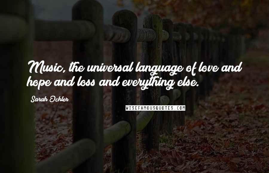 Sarah Ockler Quotes: Music, the universal language of love and hope and loss and everything else.