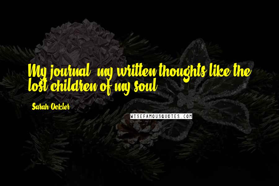 Sarah Ockler Quotes: My journal, my written thoughts like the lost children of my soul