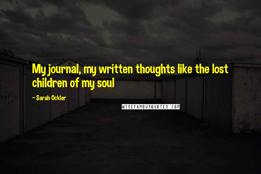 Sarah Ockler Quotes: My journal, my written thoughts like the lost children of my soul