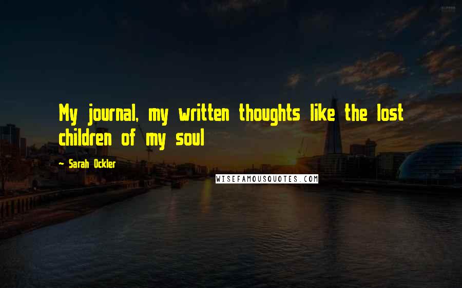 Sarah Ockler Quotes: My journal, my written thoughts like the lost children of my soul