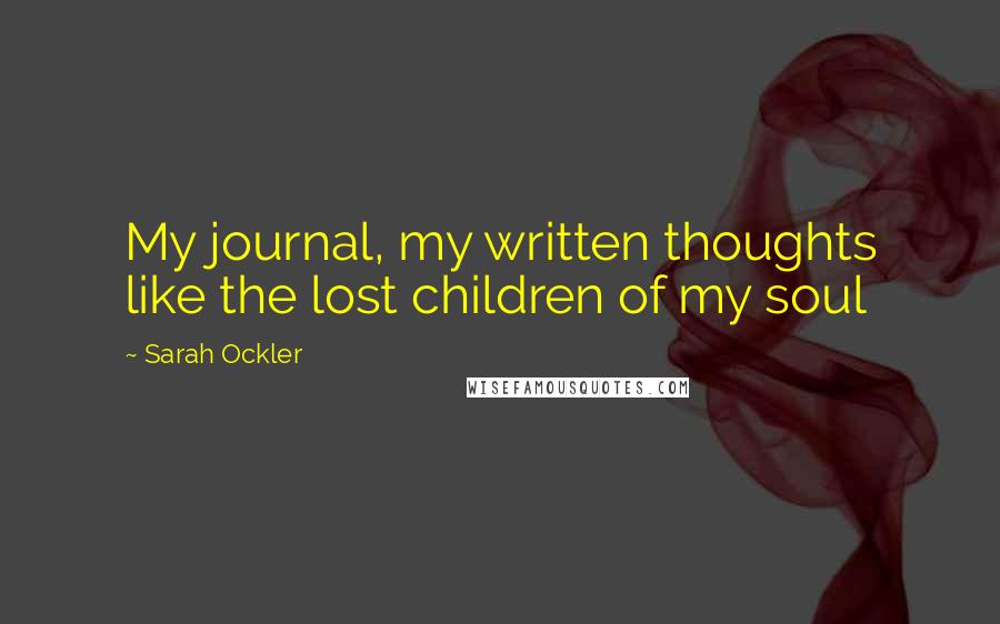 Sarah Ockler Quotes: My journal, my written thoughts like the lost children of my soul