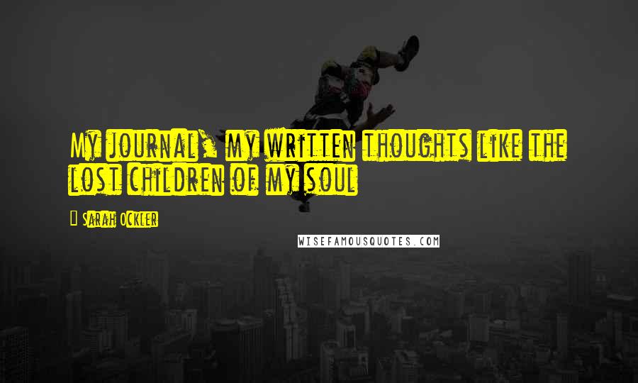 Sarah Ockler Quotes: My journal, my written thoughts like the lost children of my soul