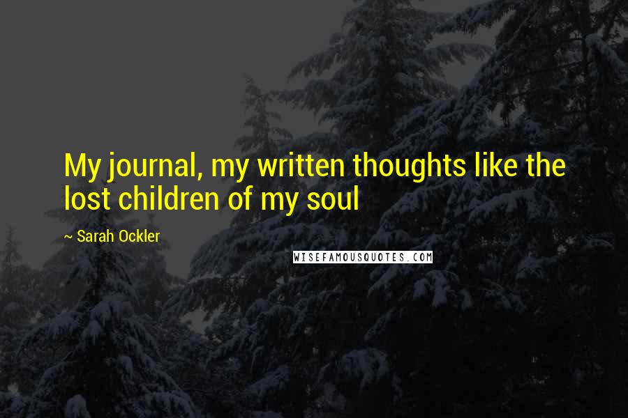 Sarah Ockler Quotes: My journal, my written thoughts like the lost children of my soul