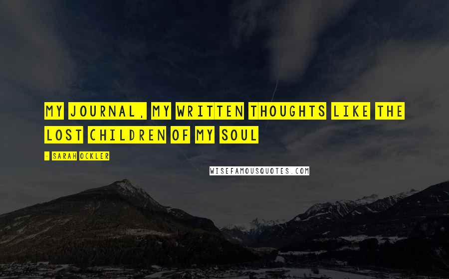 Sarah Ockler Quotes: My journal, my written thoughts like the lost children of my soul