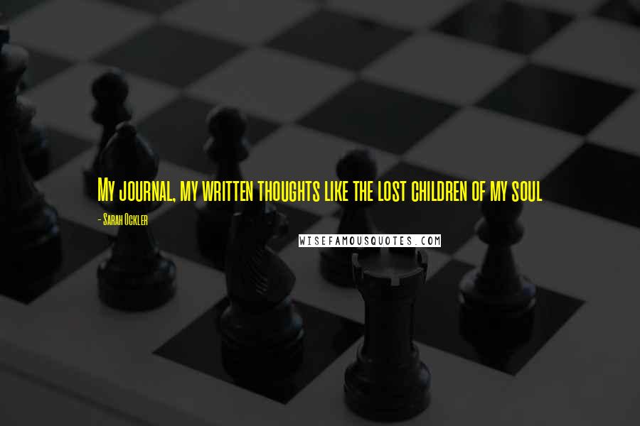 Sarah Ockler Quotes: My journal, my written thoughts like the lost children of my soul