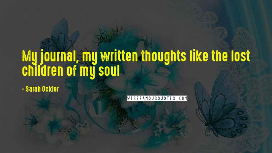 Sarah Ockler Quotes: My journal, my written thoughts like the lost children of my soul