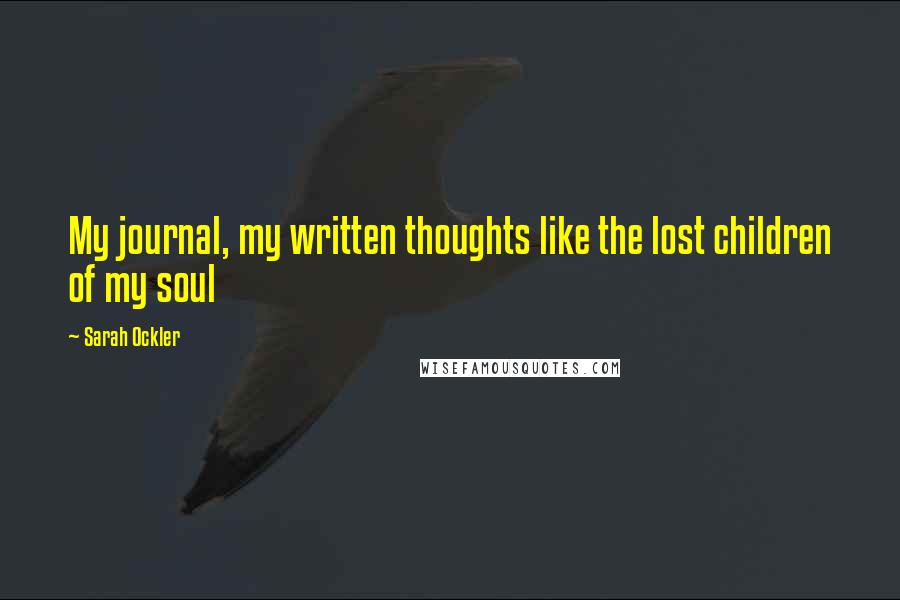 Sarah Ockler Quotes: My journal, my written thoughts like the lost children of my soul