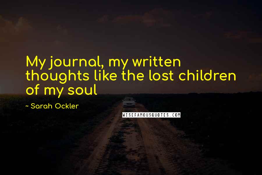 Sarah Ockler Quotes: My journal, my written thoughts like the lost children of my soul