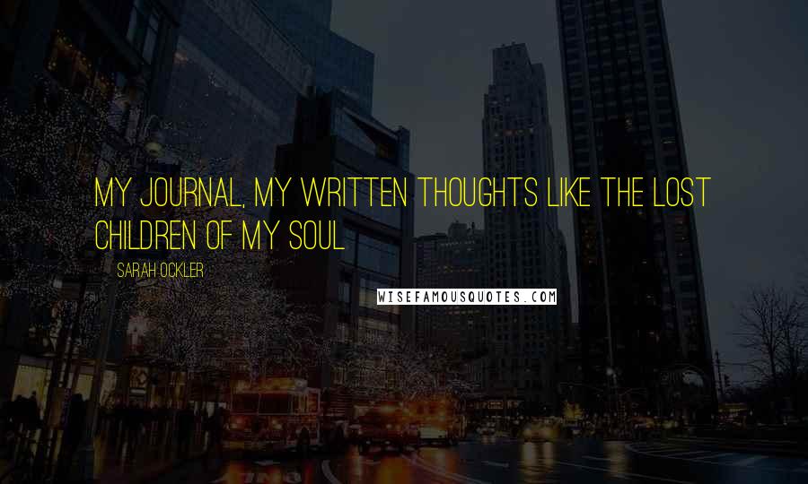 Sarah Ockler Quotes: My journal, my written thoughts like the lost children of my soul