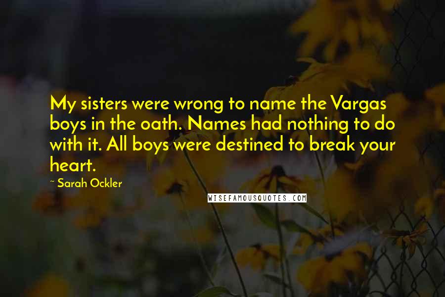 Sarah Ockler Quotes: My sisters were wrong to name the Vargas boys in the oath. Names had nothing to do with it. All boys were destined to break your heart.