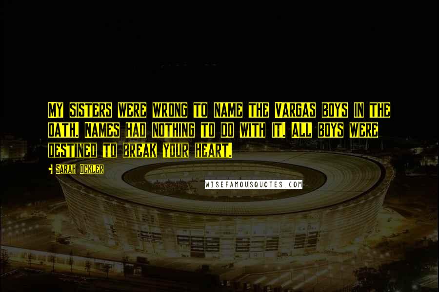 Sarah Ockler Quotes: My sisters were wrong to name the Vargas boys in the oath. Names had nothing to do with it. All boys were destined to break your heart.