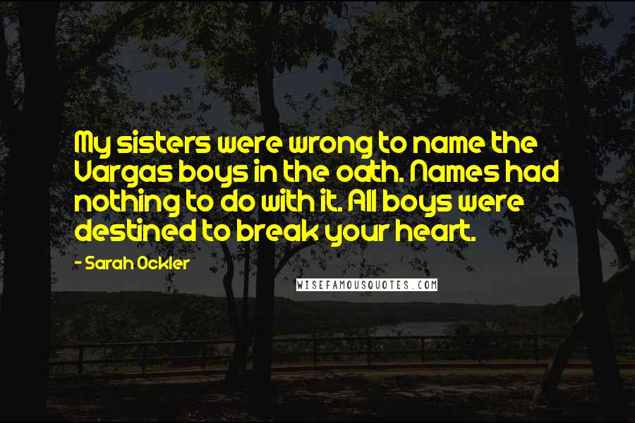 Sarah Ockler Quotes: My sisters were wrong to name the Vargas boys in the oath. Names had nothing to do with it. All boys were destined to break your heart.