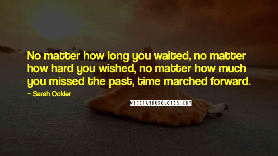 Sarah Ockler Quotes: No matter how long you waited, no matter how hard you wished, no matter how much you missed the past, time marched forward.