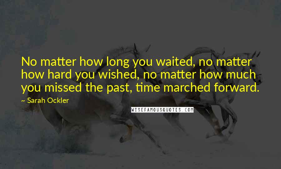 Sarah Ockler Quotes: No matter how long you waited, no matter how hard you wished, no matter how much you missed the past, time marched forward.