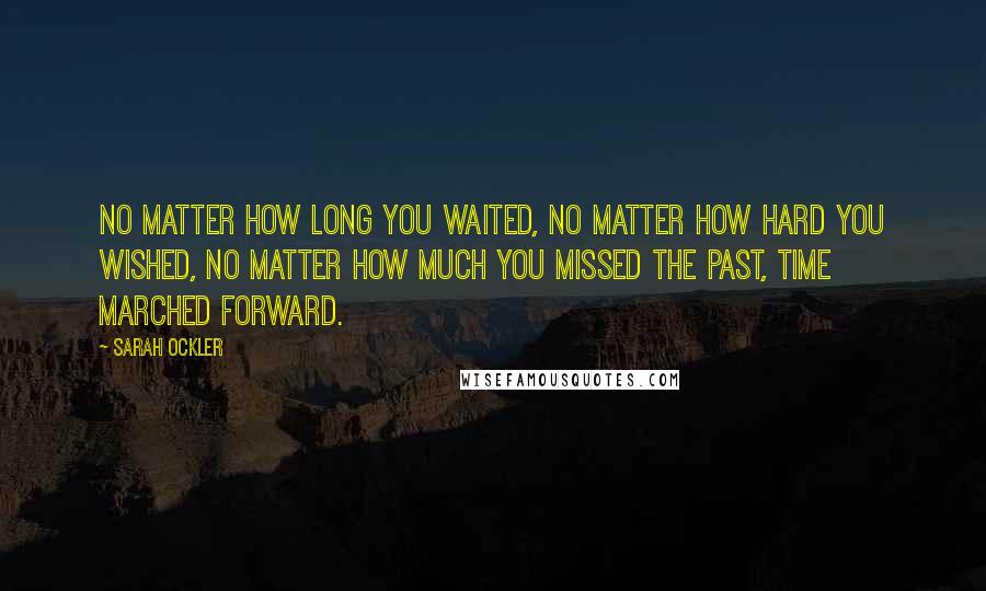 Sarah Ockler Quotes: No matter how long you waited, no matter how hard you wished, no matter how much you missed the past, time marched forward.