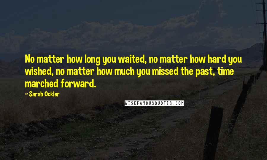 Sarah Ockler Quotes: No matter how long you waited, no matter how hard you wished, no matter how much you missed the past, time marched forward.