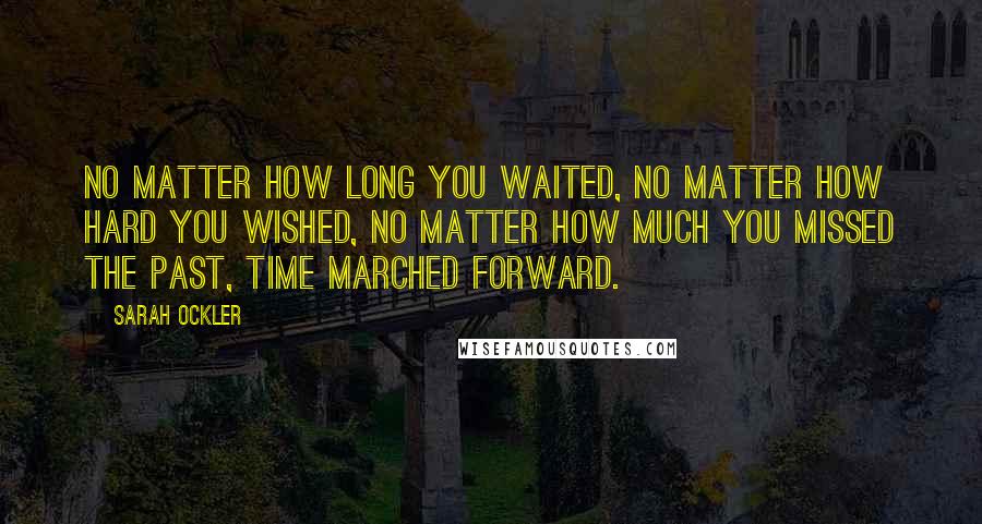 Sarah Ockler Quotes: No matter how long you waited, no matter how hard you wished, no matter how much you missed the past, time marched forward.