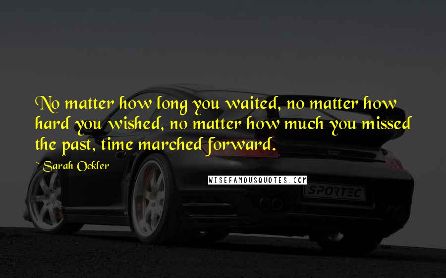 Sarah Ockler Quotes: No matter how long you waited, no matter how hard you wished, no matter how much you missed the past, time marched forward.