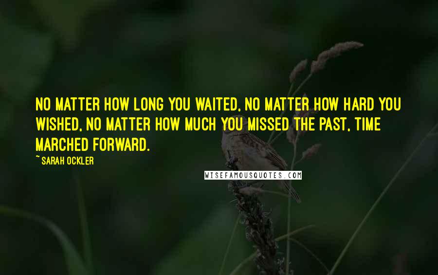 Sarah Ockler Quotes: No matter how long you waited, no matter how hard you wished, no matter how much you missed the past, time marched forward.