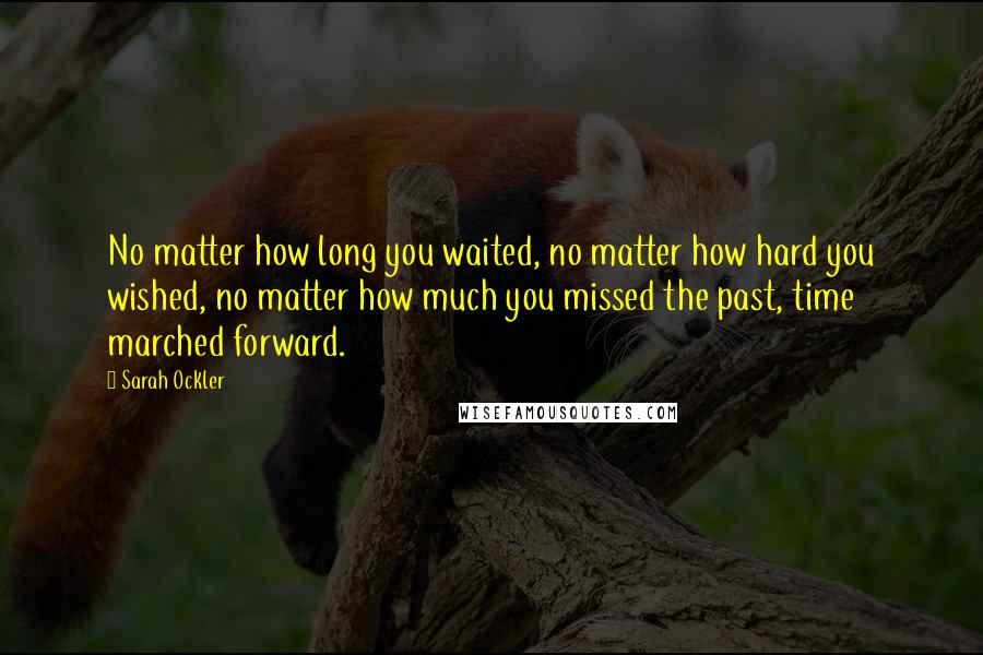 Sarah Ockler Quotes: No matter how long you waited, no matter how hard you wished, no matter how much you missed the past, time marched forward.