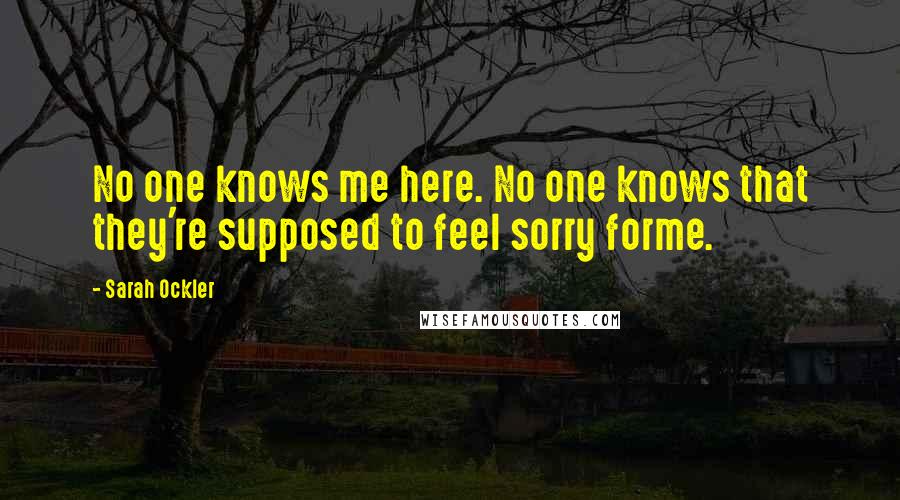Sarah Ockler Quotes: No one knows me here. No one knows that they're supposed to feel sorry forme.
