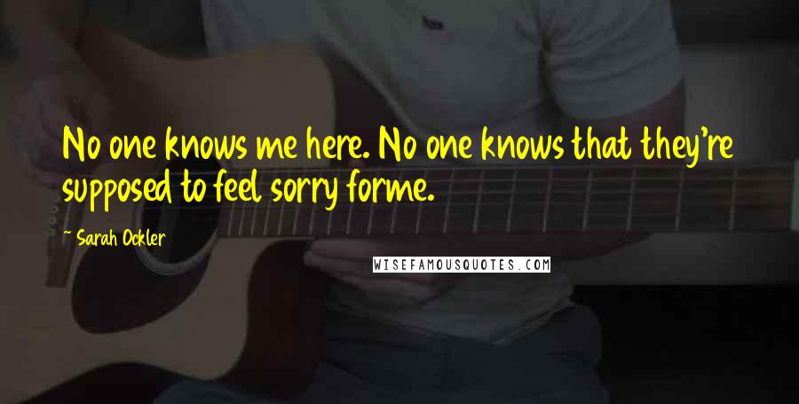 Sarah Ockler Quotes: No one knows me here. No one knows that they're supposed to feel sorry forme.