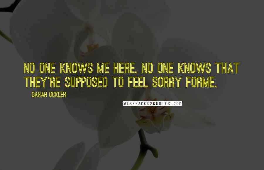 Sarah Ockler Quotes: No one knows me here. No one knows that they're supposed to feel sorry forme.