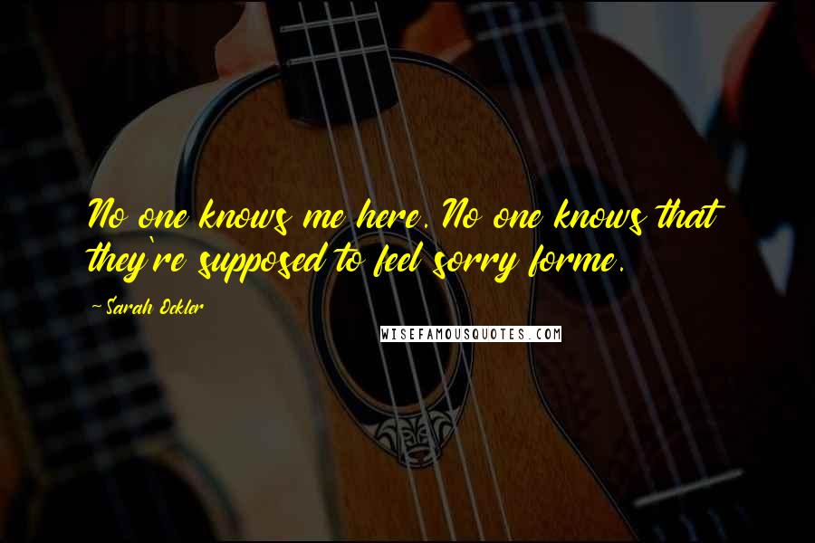 Sarah Ockler Quotes: No one knows me here. No one knows that they're supposed to feel sorry forme.