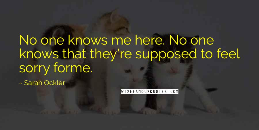 Sarah Ockler Quotes: No one knows me here. No one knows that they're supposed to feel sorry forme.