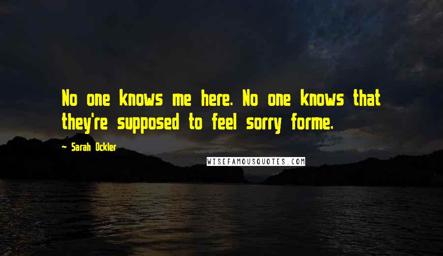 Sarah Ockler Quotes: No one knows me here. No one knows that they're supposed to feel sorry forme.