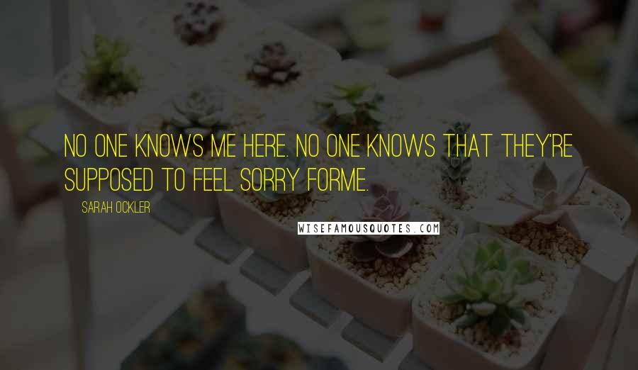 Sarah Ockler Quotes: No one knows me here. No one knows that they're supposed to feel sorry forme.
