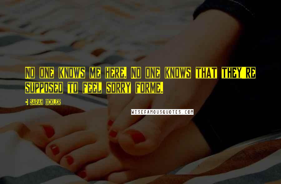 Sarah Ockler Quotes: No one knows me here. No one knows that they're supposed to feel sorry forme.