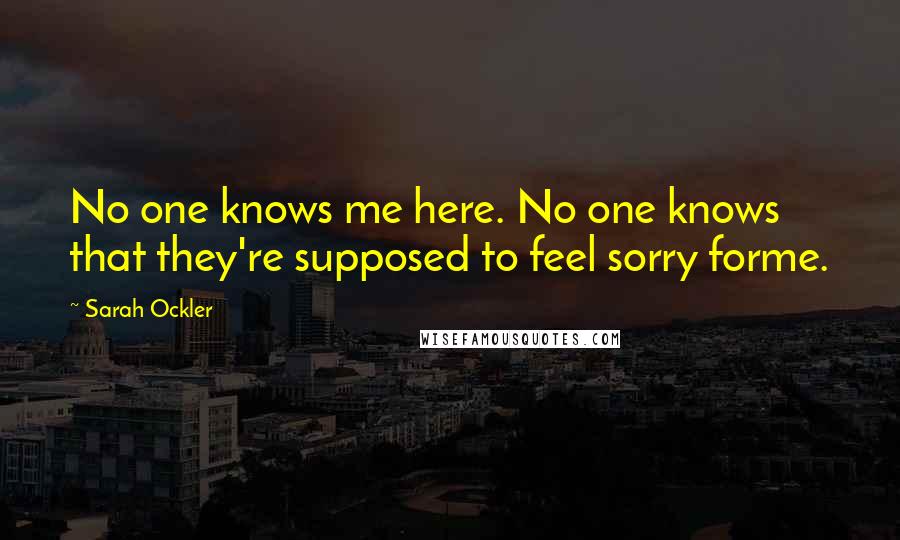 Sarah Ockler Quotes: No one knows me here. No one knows that they're supposed to feel sorry forme.