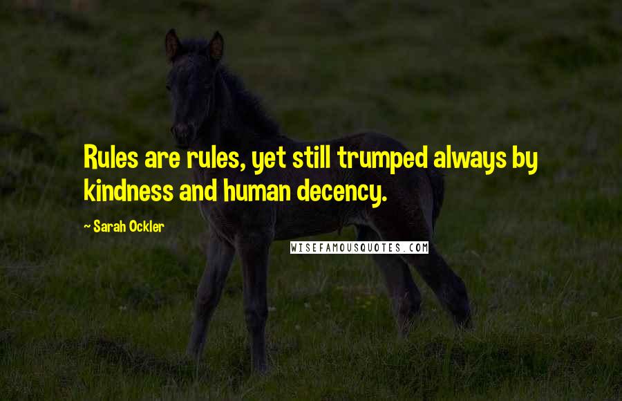 Sarah Ockler Quotes: Rules are rules, yet still trumped always by kindness and human decency.