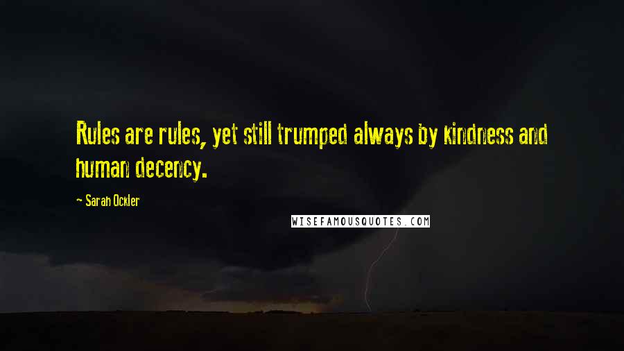 Sarah Ockler Quotes: Rules are rules, yet still trumped always by kindness and human decency.