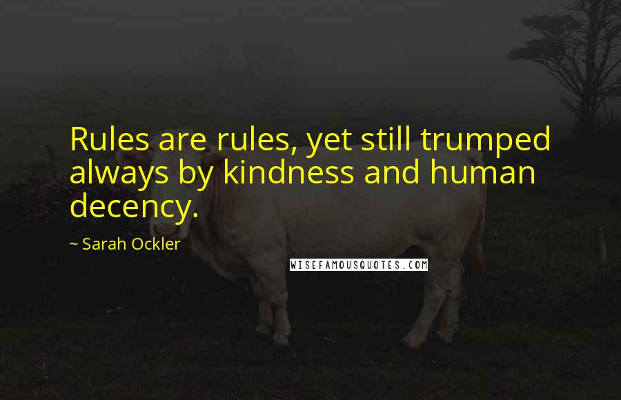 Sarah Ockler Quotes: Rules are rules, yet still trumped always by kindness and human decency.